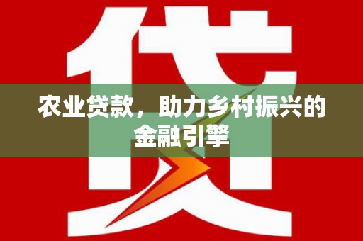 维西农业贷款，助力乡村振兴的金融引擎