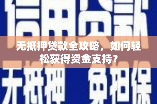 维西无抵押贷款全攻略，如何轻松获得资金支持？