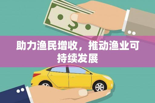 维西助力渔民增收，推动渔业可持续发展