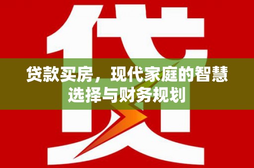 维西贷款买房，现代家庭的智慧选择与财务规划