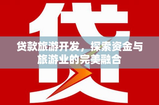 维西贷款旅游开发，探索资金与旅游业的完美融合