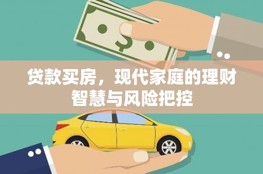 维西贷款买房，现代家庭的理财智慧与风险把控