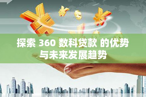 维西探索 360 数科贷款 的优势与未来发展趋势