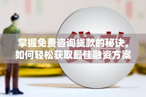 维西掌握免费咨询贷款的秘诀，如何轻松获取最佳融资方案