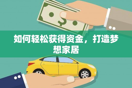 维西如何轻松获得资金，打造梦想家居