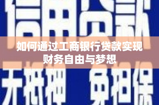 维西如何通过工商银行贷款实现财务自由与梦想