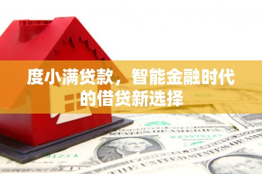 维西度小满贷款，智能金融时代的借贷新选择
