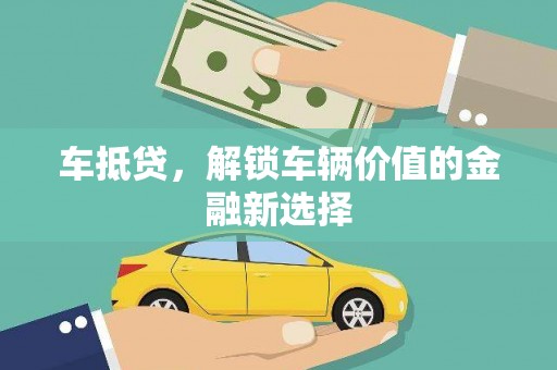 维西车抵贷，解锁车辆价值的金融新选择