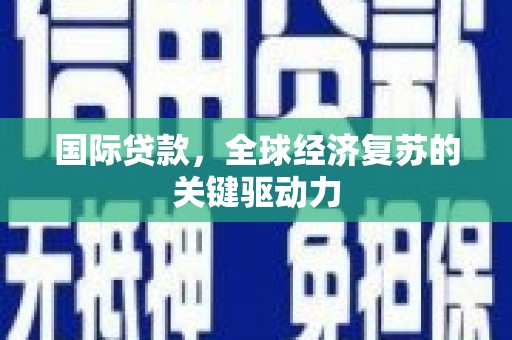 维西国际贷款，全球经济复苏的关键驱动力