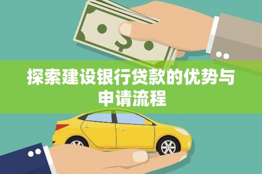 维西探索建设银行贷款的优势与申请流程