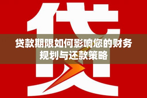 维西贷款期限如何影响您的财务规划与还款策略