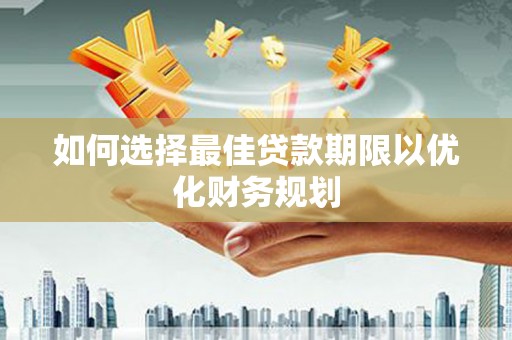 维西如何选择最佳贷款期限以优化财务规划