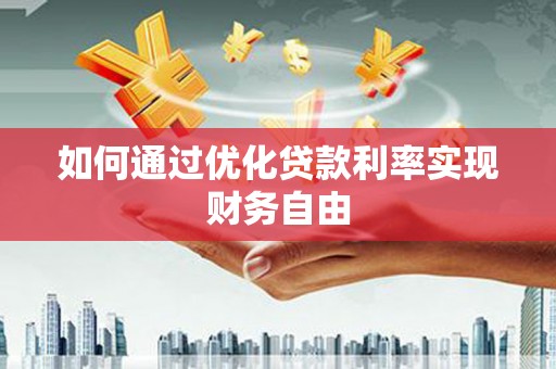 维西如何通过优化贷款利率实现财务自由