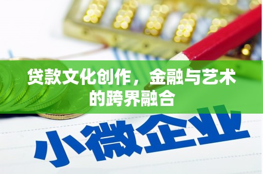 维西贷款文化创作，金融与艺术的跨界融合