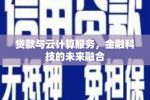 维西贷款与云计算服务，金融科技的未来融合
