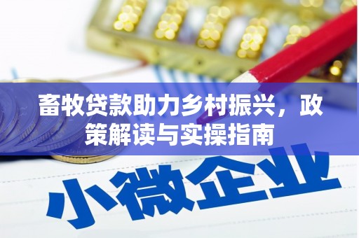 维西畜牧贷款助力乡村振兴，政策解读与实操指南