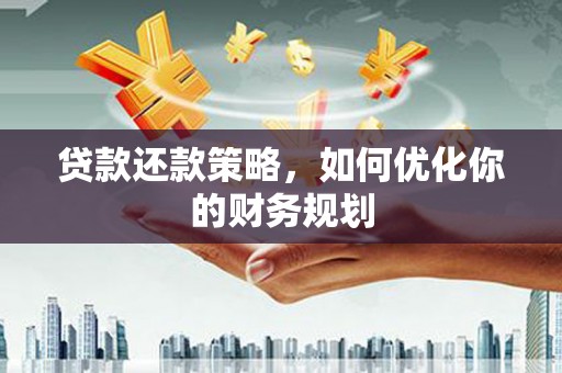 维西贷款还款策略，如何优化你的财务规划