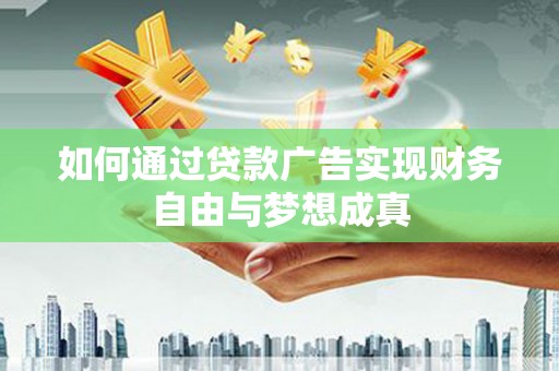 维西如何通过贷款广告实现财务自由与梦想成真