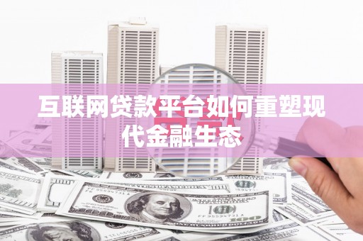 维西互联网贷款平台如何重塑现代金融生态