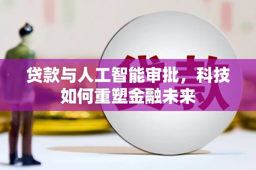 维西贷款与人工智能审批，科技如何重塑金融未来