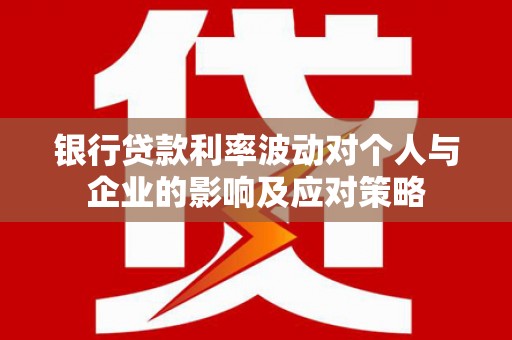 维西银行贷款利率波动对个人与企业的影响及应对策略