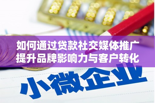 维西如何通过贷款社交媒体推广提升品牌影响力与客户转化率