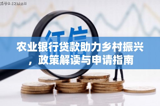 维西农业银行贷款助力乡村振兴，政策解读与申请指南