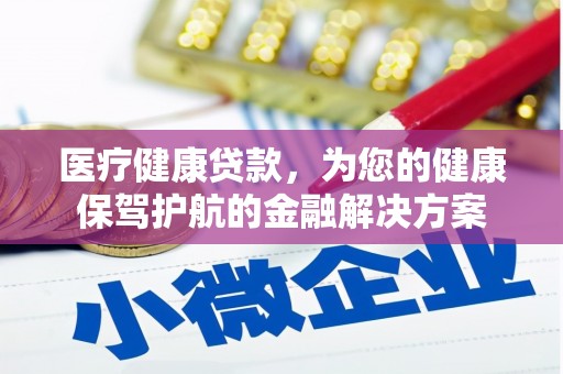 维西医疗健康贷款，为您的健康保驾护航的金融解决方案