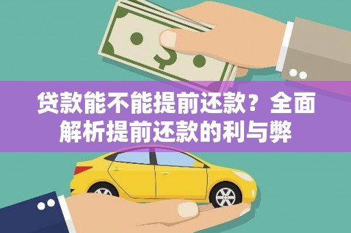 维西贷款能不能提前还款？全面解析提前还款的利与弊