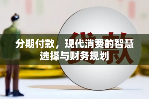 维西分期付款，现代消费的智慧选择与财务规划