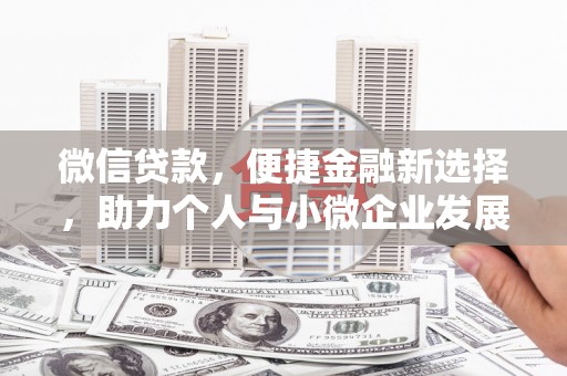 维西微信贷款，便捷金融新选择，助力个人与小微企业发展