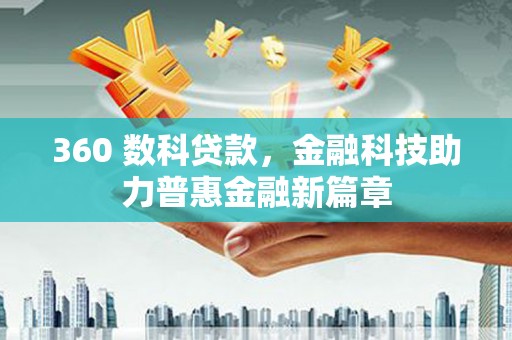 维西360 数科贷款，金融科技助力普惠金融新篇章