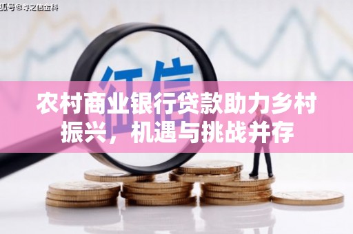 维西农村商业银行贷款助力乡村振兴，机遇与挑战并存