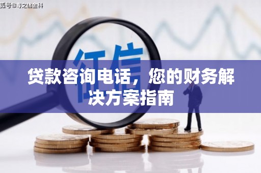 维西贷款咨询电话，您的财务解决方案指南