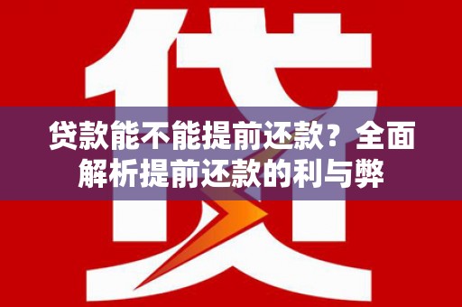 维西贷款能不能提前还款？全面解析提前还款的利与弊