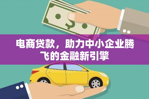 维西电商贷款，助力中小企业腾飞的金融新引擎
