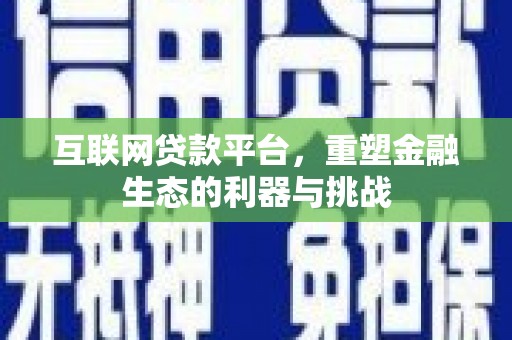 维西互联网贷款平台，重塑金融生态的利器与挑战