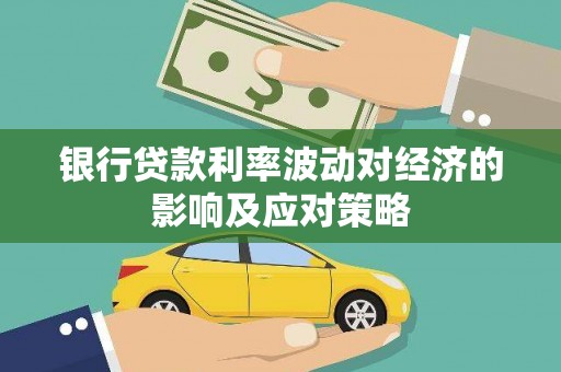维西银行贷款利率波动对经济的影响及应对策略