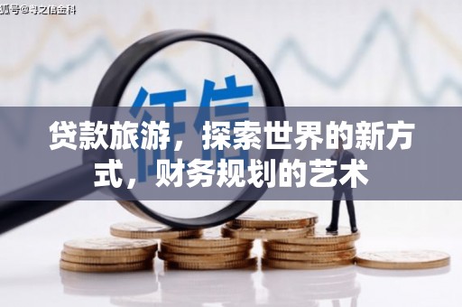 维西贷款旅游，探索世界的新方式，财务规划的艺术