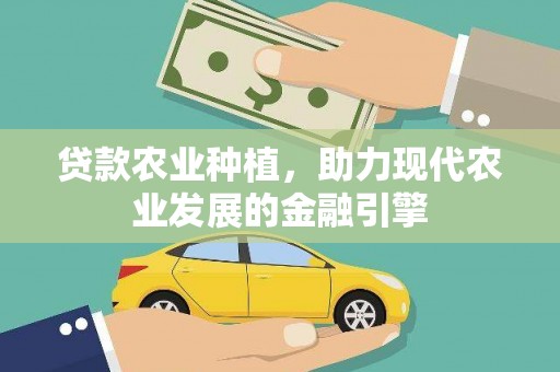 维西贷款农业种植，助力现代农业发展的金融引擎
