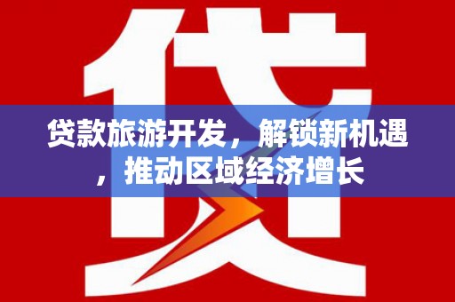 维西贷款旅游开发，解锁新机遇，推动区域经济增长