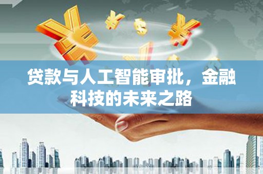 维西贷款与人工智能审批，金融科技的未来之路