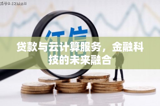 维西贷款与云计算服务，金融科技的未来融合