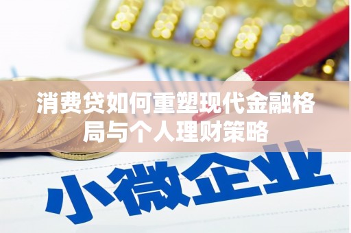 维西消费贷如何重塑现代金融格局与个人理财策略