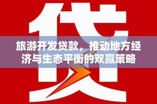 维西旅游开发贷款，推动地方经济与生态平衡的双赢策略