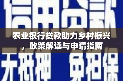 维西农业银行贷款助力乡村振兴，政策解读与申请指南