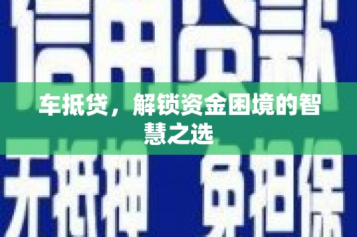 维西车抵贷，解锁资金困境的智慧之选