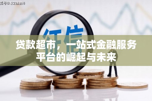 维西贷款超市，一站式金融服务平台的崛起与未来