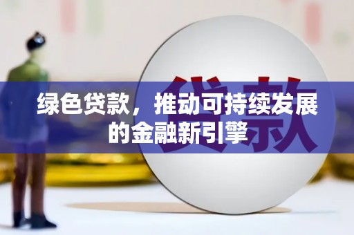 维西绿色贷款，推动可持续发展的金融新引擎