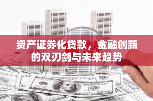 维西资产证券化贷款，金融创新的双刃剑与未来趋势